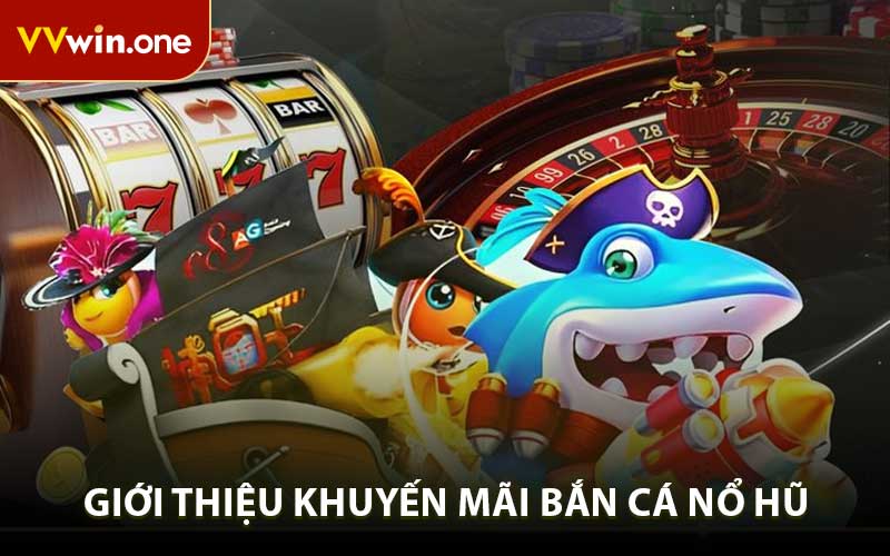 Tổng quan chương trình khuyến mãi nổ hũ bắn cá